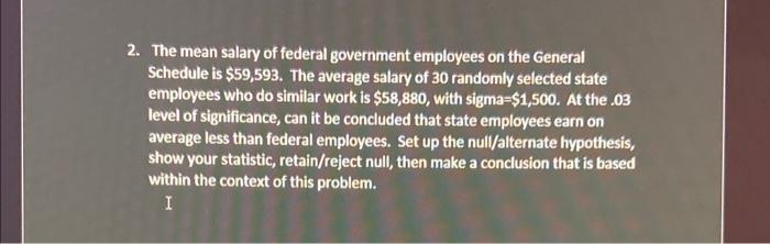2. The mean salary of federal government employees on the General Schedule is \( \$ 59,593 \). The average salary of 30 rando