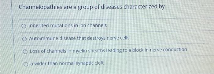 Channelopathies are a group of diseases characterized by
Inherited mutations in ion channels
O Autoimmune disease that destro