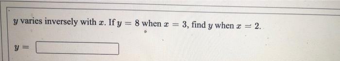 y varies inversely with z. If y = 8 when z = 3, find y when x = 2. y =