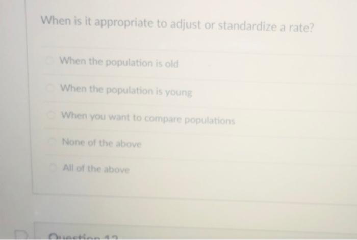 When is it appropriate to adjust or standardize a rate? When the population is old When the population is young When you want