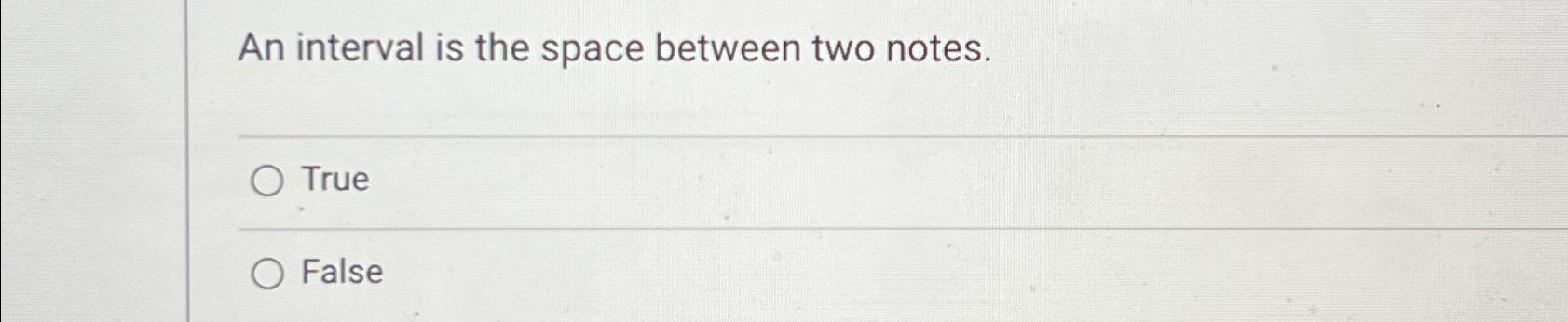 Solved An interval is the space between two notes.TrueFalse | Chegg.com