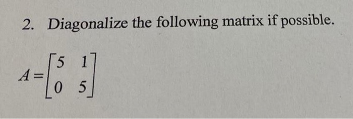 Solved Diagonalize the following matrix if possible. 2. | Chegg.com