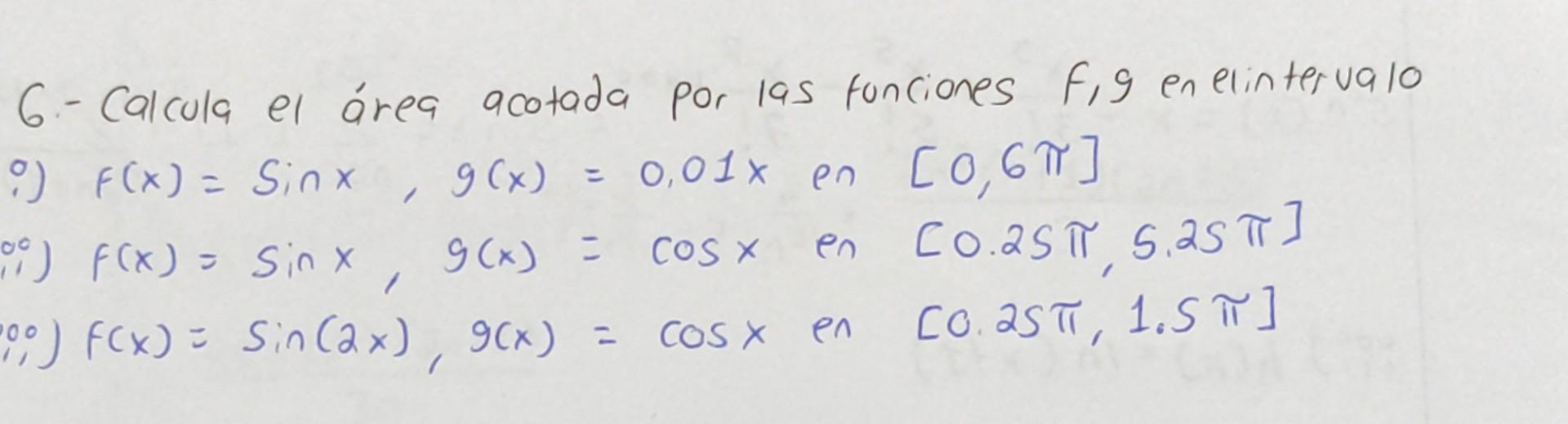 6.- Calcula el área acotada por las funciones F,g en elintervalo i) \( F(x)=\sin x, g(x)=0,01 x \) en \( [0,6 \pi] \) i) \( f