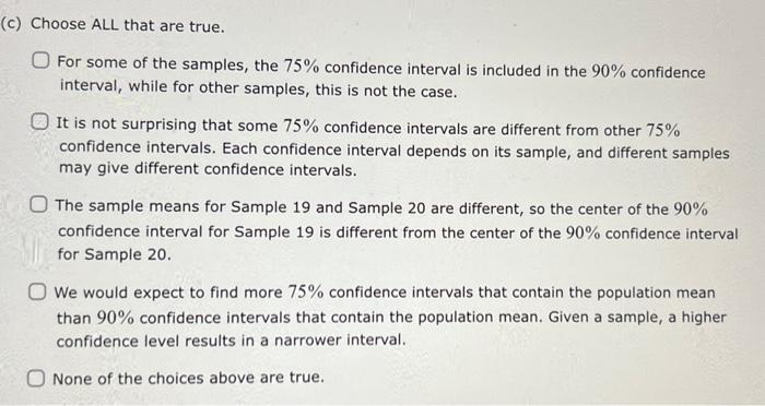 (c) Choose ALL that are true.
For some of the samples, the \( 75 \% \) confidence interval is included in the \( 90 \% \) con