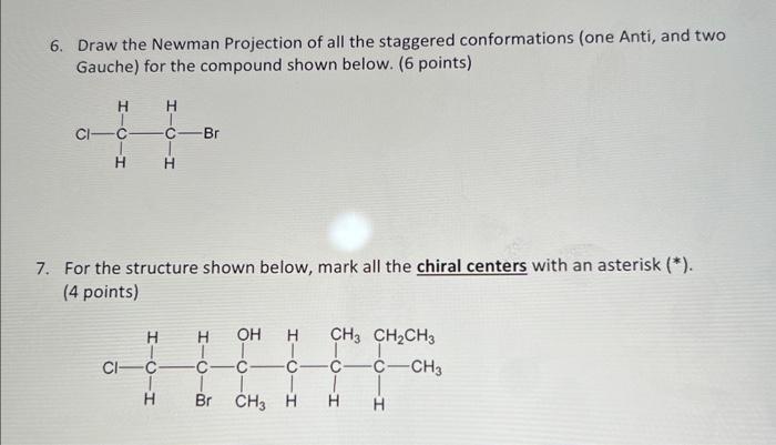 6. Draw the Newman Projection of all the staggered conformations (one Anti, and two Gauche) for the compound shown below. (6 