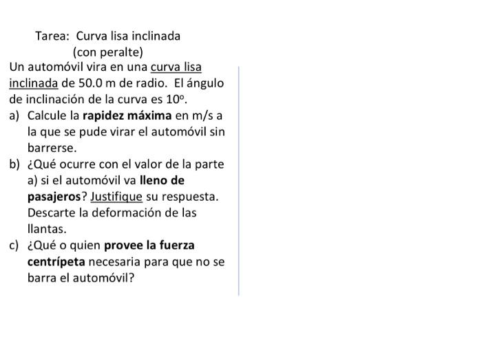 Tarea: Curva lisa inclinada (con peralte) Un automóvil vira en una curva lisa inclinada de \( 50.0 \mathrm{~m} \) de radio. E