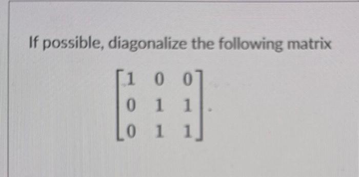Solved If possible, diagonalize the following matrix | Chegg.com