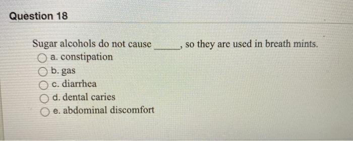 Question 18 so they are used in breath mints. 9 Sugar alcohols do not cause a. constipation b. gas c. diarrhea O d. dental ca
