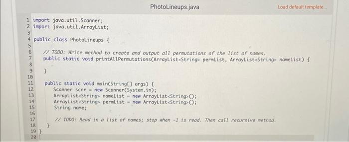 Photolineups.java
Load default template.
1 import java.util. Scanner;
2 import java, util. Arraylist;
4 public class Photolin