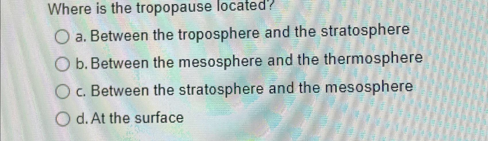 Solved Where is the tropopause located?a. ﻿Between the | Chegg.com