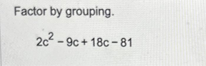 Solved Factor by grouping. 2c2−9c+18c−81 | Chegg.com