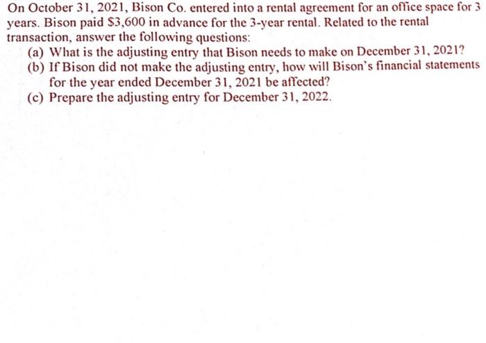 On October 31, 2021, Bison Co. entered into a rental agreement for an office space for 3
years. Bison paid $3,600 in advance 