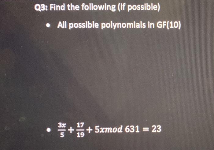 Q3: Find the following (if possible) • All possible polynomials in GF(10) 3x *+ *+ 5xmod 631 = 23