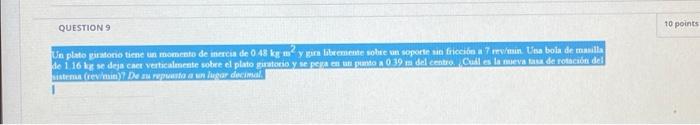 QUESTION 9 Un plato giratorio tiene un momento de inercia de 0 48 kg my gira libremente sobre un soporte sin fricción a 7 rev