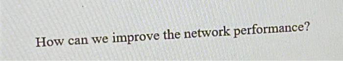 Solved How Can We Improve The Network Performance? | Chegg.com