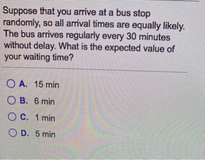 Solved Suppose that you arrive at a bus stop randomly, so