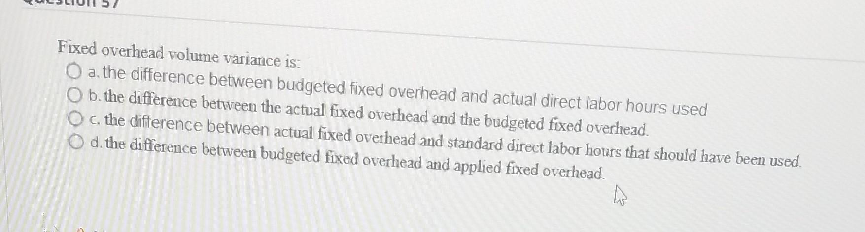 Solved Fixed overhead volume variance is: a. the difference | Chegg.com