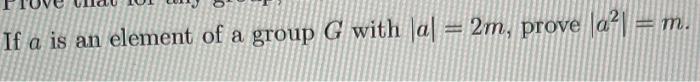 Solved If a is an element of a group G with ∣a∣=2m, prove | Chegg.com