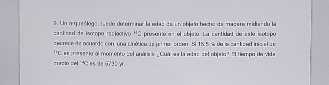 9. Un arqueólogo puede determinar la edad de un objeto hecho de madera midiendo la cantidad de isotopo radlactivo \( { }^{14}