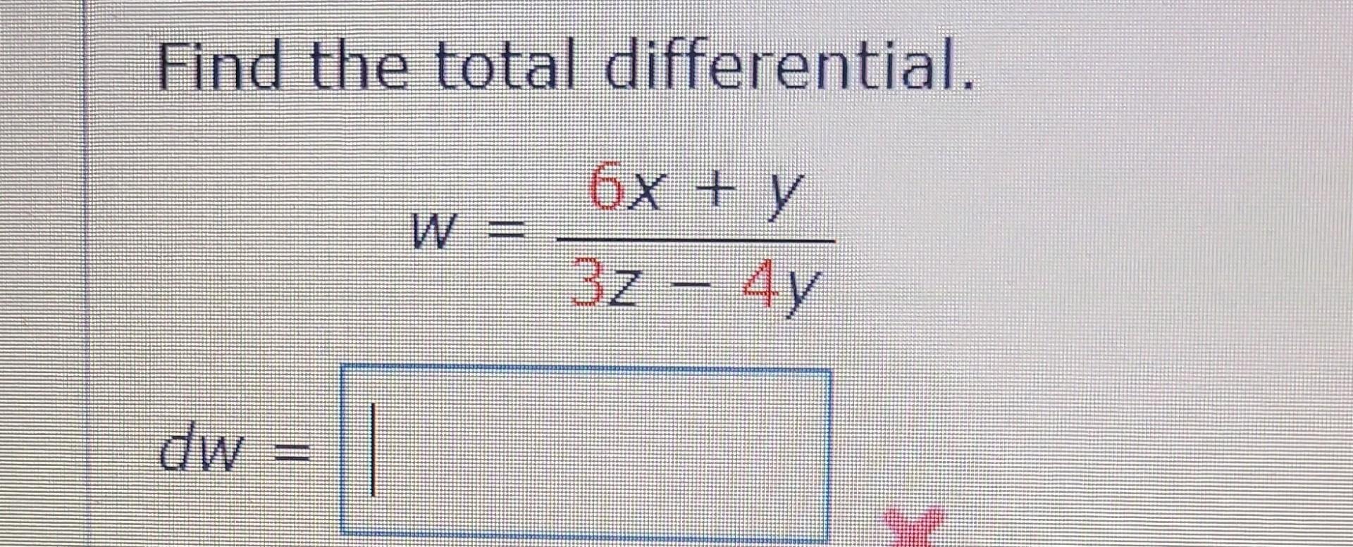 Find the total differential. \[ w=\frac{6 x+y}{3 z-4 y} \]