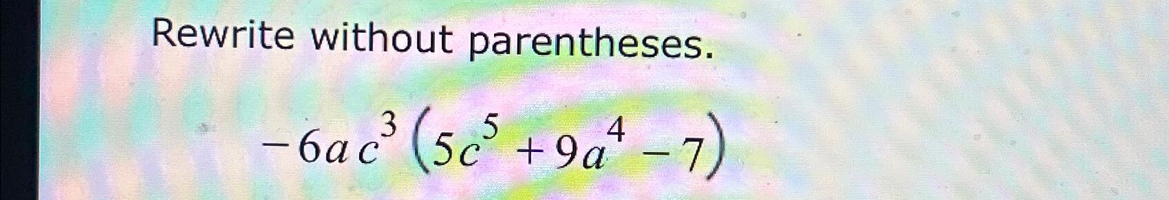 Solved Rewrite without parentheses.-6ac3(5c5+9a4-7) | Chegg.com