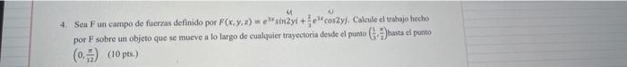 4. Seu \( F \) un campo de fucras definido por \( \left.F(x, y, z)=e^{3 x} \sin ^{4} y i+\frac{2}{3} e^{3 x} \cos 2 y\right)