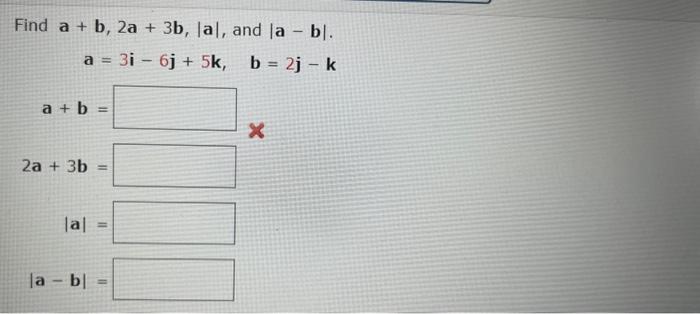 Solved Find A+b,2a+3b,∣a∣, And ∣a−b∣ A=3i−6j+5k,b=2j−k | Chegg.com