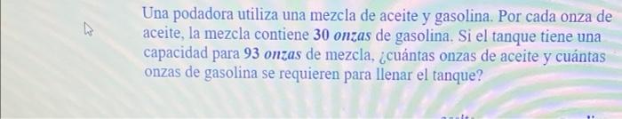 Una podadora utiliza una mezcla de aceite y gasolina. Por cada onza de aceite, la mezcla contiene 30 onzas de gasolina. Si el