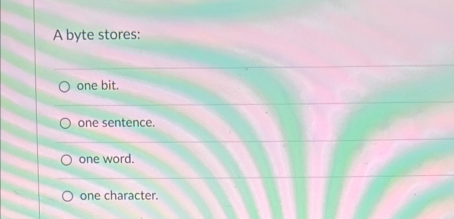 Solved A byte storesone bit.one sentence.one word.one