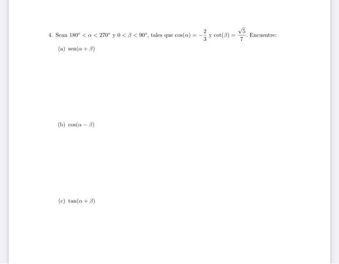 4. Sean \( 180^{\circ}<\alpha<270^{\circ} \) y \( 0<\beta<90^{\circ} \), tales que \( \cos (\alpha)=-\frac{2}{3} \) y \( \cot