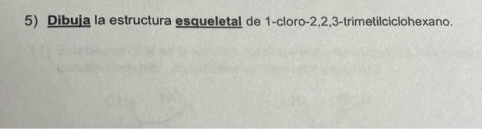 5) Dibuja la estructura esqueletal de 1-cloro-2,2,3-trimetilciclohexano.