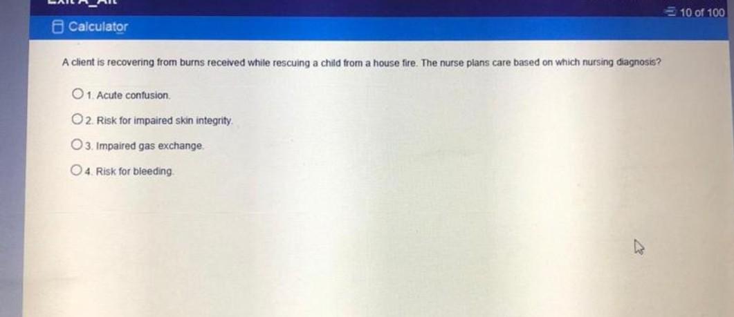 10 of 100 Calculator A client is recovering from burns received while rescuing a child from a house fire. The nurse plans car