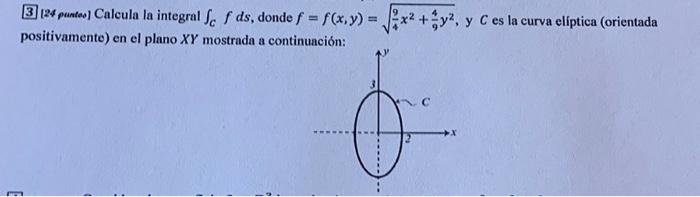 3 [24 puntes) Calcula la integral \( \int_{C} f d s \), donde \( f=f(x, y)=\sqrt{\frac{9}{4} x^{2}+\frac{4}{9} y^{2}} \), y \