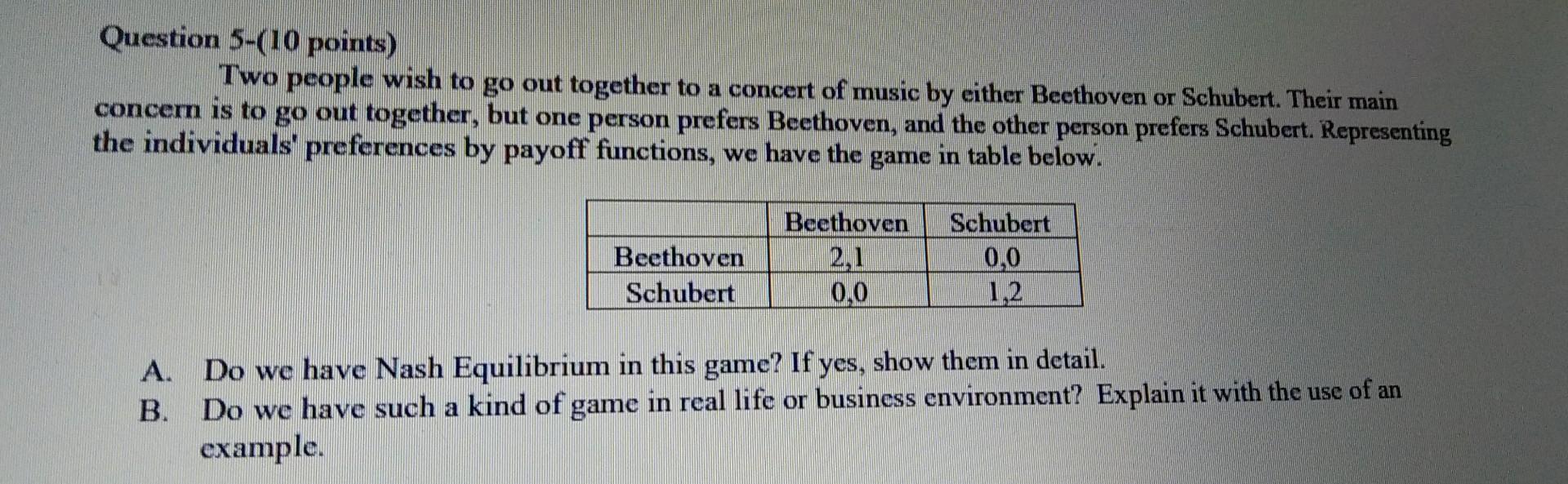Question 5-(10 points)
Two people wish to go out together to a concert of music by either Beethoven or Schubert. Their main c