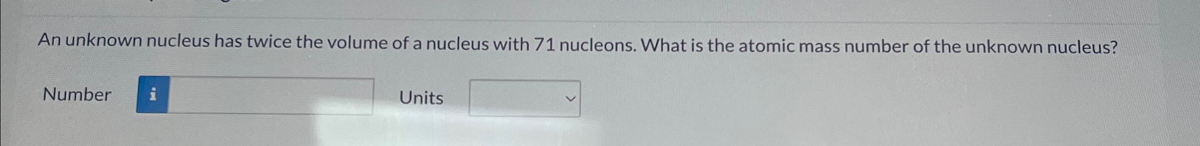Solved An unknown nucleus has twice the volume of a nucleus | Chegg.com