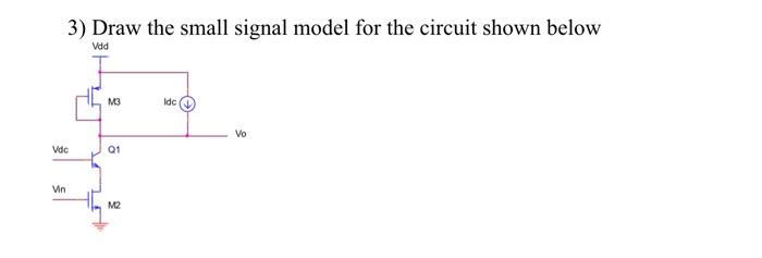 3) Draw the small signal model for the circuit shown below
