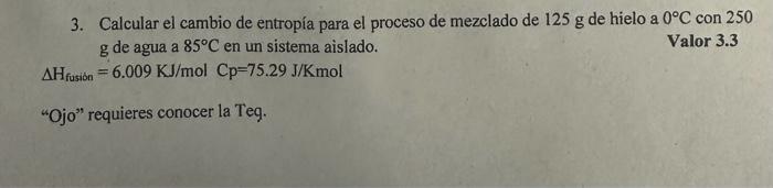 3. Calcular el cambio de entropía para el proceso de mezclado de \( 125 \mathrm{~g} \) de hielo a \( 0^{\circ} \mathrm{C} \)