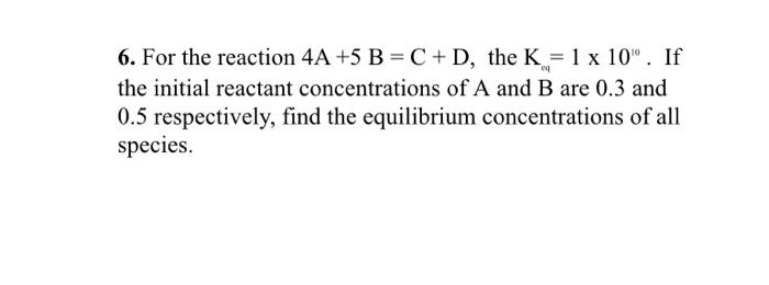 Solved 6. For The Reaction 4A +5 B = C +D, The K = 1 X 10". | Chegg.com