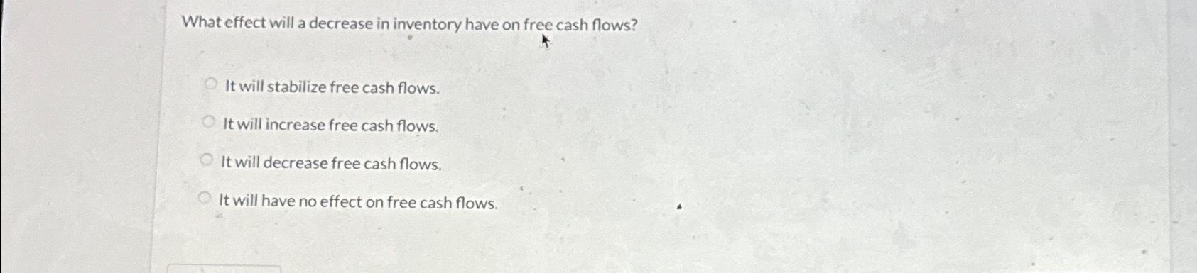 Solved What effect will a decrease in inventory have on free | Chegg.com