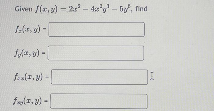 Given \( f(x, y)=2 x^{2}-4 x^{2} y^{3}-5 y^{6} \) \[ f_{x}(x, y)= \] \[ f_{y}(x, y)= \] \[ f_{x x}(x, y)= \] \[ f_{x y}(x, y)