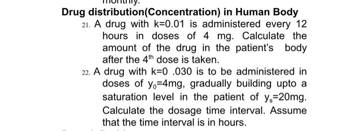 Drug distribution(Concentration) in Human Body
21. A drug with k=0.01 is administered every 12
hours in doses of 4 mg. Calcul