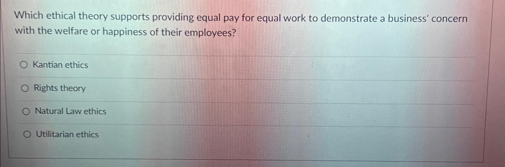 Solved Which ethical theory supports providing equal pay for | Chegg.com
