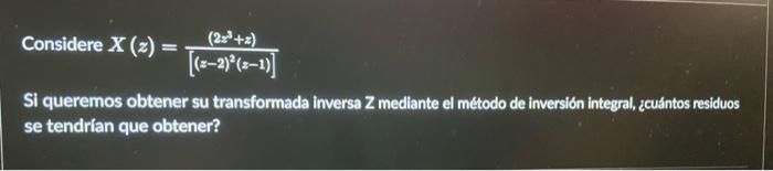 Considere \( X(z)=\frac{\left(2 z^{3}+z\right)}{\left[(z-2)^{2}(z-1)\right]} \) Si queremos obtener su transformada inversa \