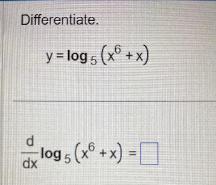 Differentiate. \[ y=\log _{5}\left(x^{6}+x\right) \] \[ \frac{d}{d x} \log _{5}\left(x^{6}+x\right)= \]