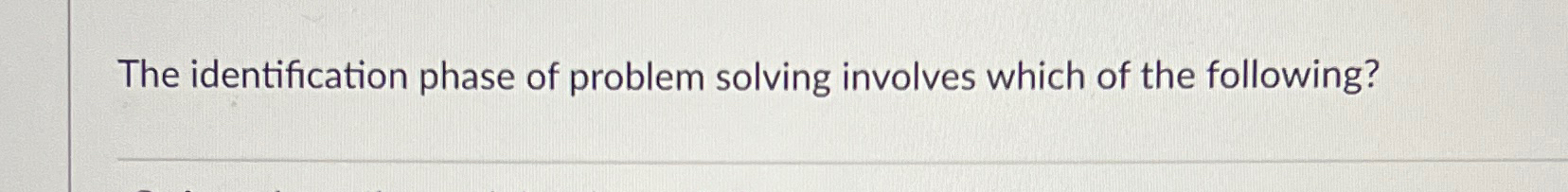 Solved The identification phase of problem solving involves | Chegg.com