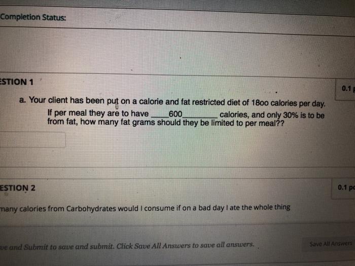 Completion Status: ESTION 1 0.1 a. Your client has been put on a calorie and fat restricted diet of 1800 calories per day. If