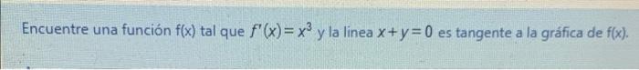 Encuentre una función f(x) tal que f(x)= x3 y la linea x+y=0 es tangente a la gráfica de f(x).