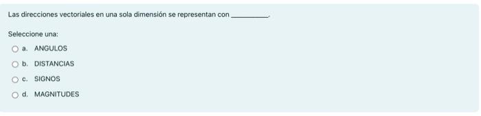 Las direcciones vectoriales en una sola dimensión se representan con Seleccione una: a. ANGULOS b. DISTANCIAS c. SIGNOS d. M