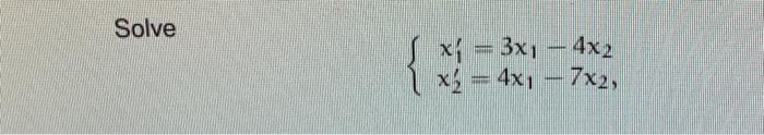 Solve \[ \left\{\begin{array}{l} x_{1}^{\prime}=3 x_{1}-4 x_{2} \\ x_{2}^{\prime}=4 x_{1}-7 x_{2}, \end{array}\right. \]