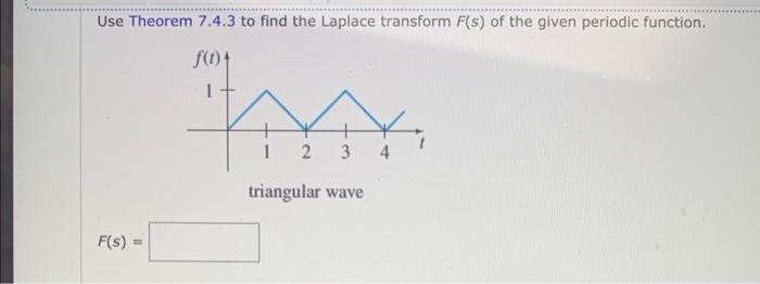 Use Theorem 7.4.3 to find the Laplace transform \( F(s) \) of the given periodic function.